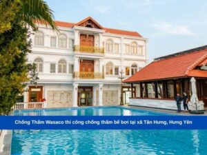 Chống Thấm Wasaco thi công chống thấm bể bơi tại xã Tân Hưng, Hưng Yên